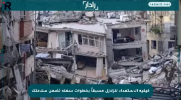 كيفية الاستعداد للزلازل مسبقاً بخطوات سهلة تضمن سلامتك